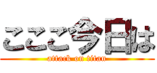 こここ今日は (attack on titan)