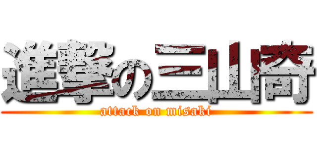 進撃の三山奇 (attack on misaki)