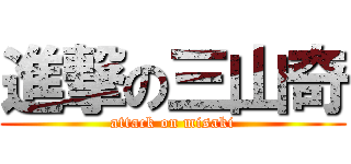 進撃の三山奇 (attack on misaki)