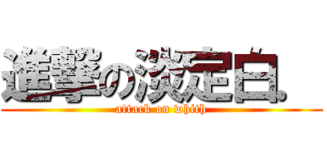 進撃の淡定白． (attack on whith)