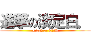 進撃の淡定白． (attack on whith)