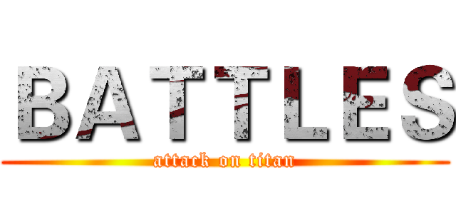 ＢＡＴＴＬＥＳ (attack on titan)