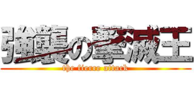 強襲の撃滅王 (the fierce attack)
