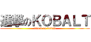 進撃のＫＯＢＡＬＴ (attack on kobalt)