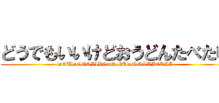 どうでもいいけどおうどんたべたい (DOUDEMOIIKEDO OUDONTABETAI)