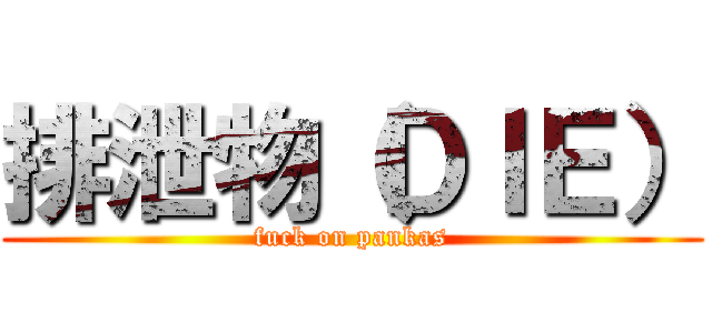 排泄物（ＤＩＥ） (fuck on pankas)