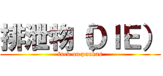 排泄物（ＤＩＥ） (fuck on pankas)