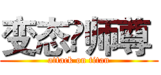 变态♛师尊  (attack on titan)