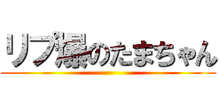 リプ爆のたまちゃん ()