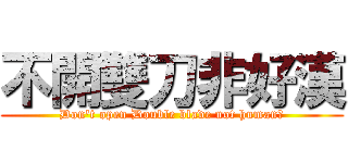 不開雙刀非好漢 (Don\'t open Double blade not human！)