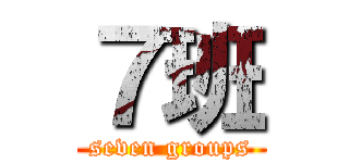 ７班 (seven groups)