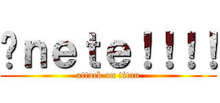 Úｎｅｔｅ！！！！ (attack on titan)