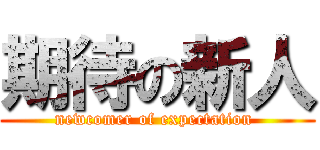 期待の新人 (newcomer of expectation )
