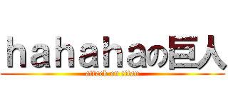 ｈａｈａｈａの巨人 (attack on titan)