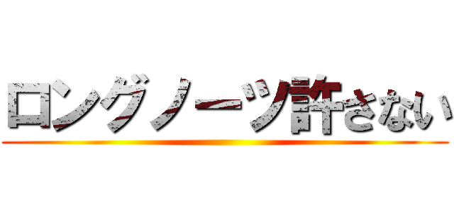 ロングノーツ許さない ( )