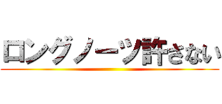 ロングノーツ許さない ( )