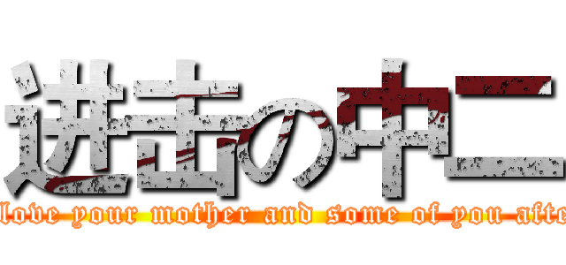进击の中二 (I love your mother and some of you after)