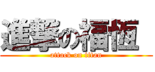 進撃の福恆  (attack on titan)