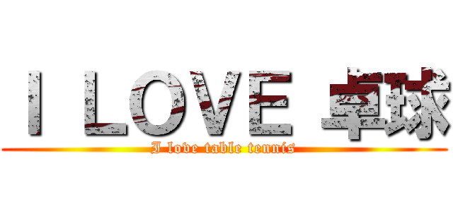 Ｉ ＬＯＶＥ 卓球 (I love table tennis)