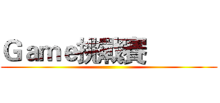 Ｇａｍｅ挑戰賽            ()