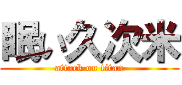 眠い久次米 (attack on titan)