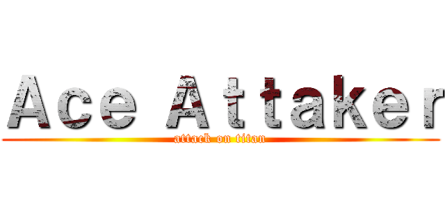 Ａｃｅ Ａｔｔａｋｅｒ (attack on titan)