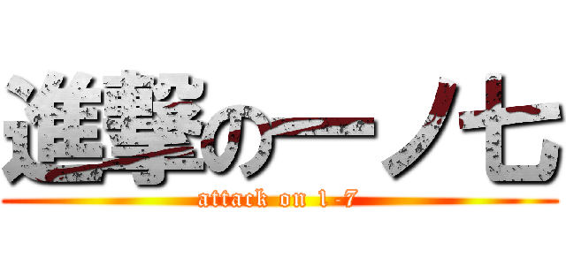 進撃の一ノ七 (attack on 1-7)