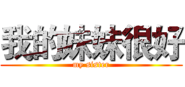 我的妹妹很好 (my sister)