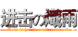 进击の熾雨 (Rain is hot in construction of)