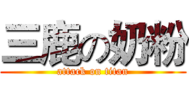 三鹿の奶粉 (attack on titan)