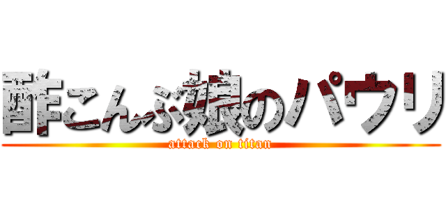 酢こんぶ娘のパウリ (attack on titan)
