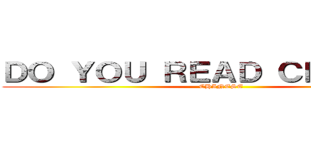 ＤＯ ＹＯＵ ＲＥＡＤ ＣＨＩＮＥＳＥ (CHINESE)