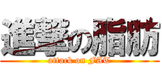 進撃の脂肪 (attack on FAT)