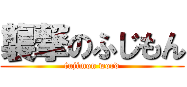 襲撃のふじもん (fujimon word)