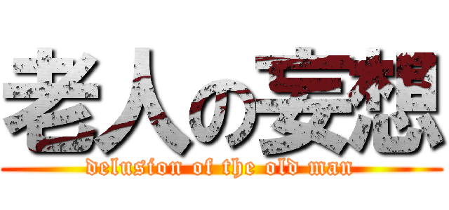 老人の妄想 (delusion of the old man)