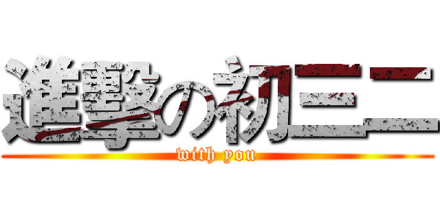 進擊の初三二 (with you)