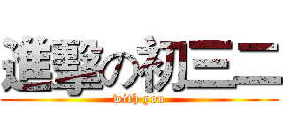 進擊の初三二 (with you)