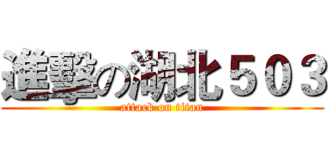 進擊の湖北５０３ (attack on titan)