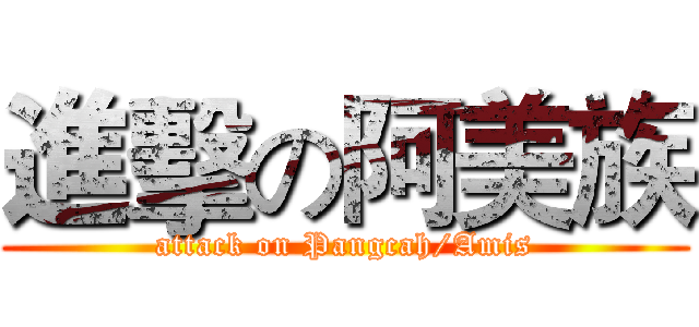 進擊の阿美族 (attack on Pangcah/Amis)