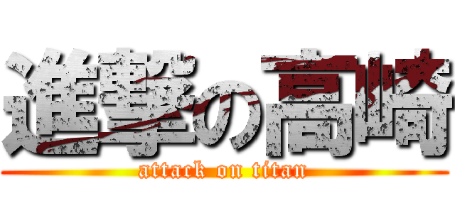進撃の高崎 (attack on titan)