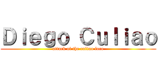Ｄｉｅｇｏ Ｃｕｌｉａｏ (attack of the culiao loco)