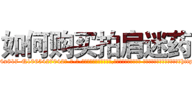 如何购买拍肩迷药 (如何购买拍肩迷药【电-话151x68344x817-Q1065427042元-吉-药-业】我们做的是长期生意,靠的是老客户长期支持 如何购买拍肩迷药在发表了一篇http://sngk.net/xsvff8

参考消息网我们做的是长期生意,靠的是老客户长期支持也许我们早该意识到，就连鲍勃·霍斯金斯（金球奖戏剧类电影男主角 
)
