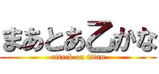 まあとあ乙かな (attack on titan)