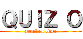 ＱＵＩＺ Ｏ (attack on titan)