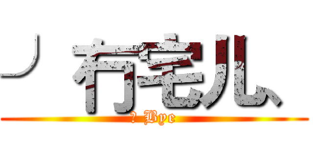 ╯冇宅儿、 (小 Bye)