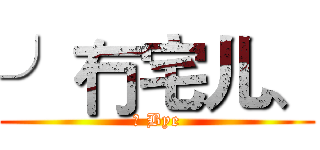 ╯冇宅儿、 (小 Bye)