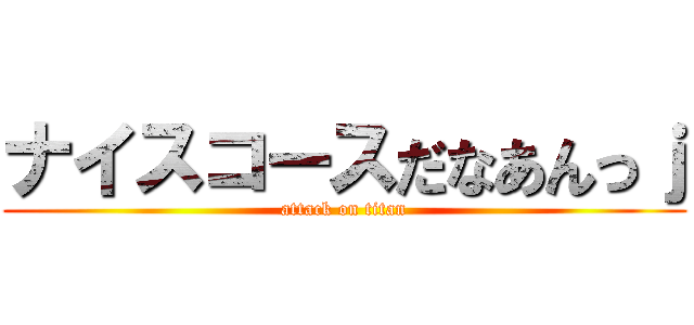 ナイスコースだなあんっｊ (attack on titan)