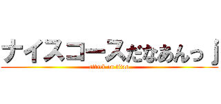 ナイスコースだなあんっｊ (attack on titan)