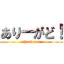 ありーがど！ (thank you)