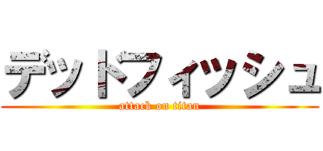 デッドフィッシュ (attack on titan)